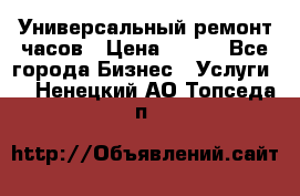 Универсальный ремонт часов › Цена ­ 100 - Все города Бизнес » Услуги   . Ненецкий АО,Топседа п.